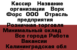 Кассир › Название организации ­ Ворк Форс, ООО › Отрасль предприятия ­ Розничная торговля › Минимальный оклад ­ 28 000 - Все города Работа » Вакансии   . Калининградская обл.,Приморск г.